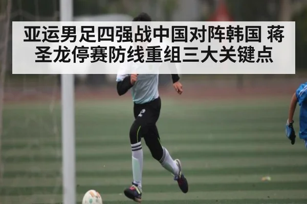 亚运男足四强战中国对阵韩国 蒋圣龙停赛防线重组三大关键点(kaiyun)